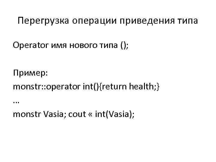 Перегрузка операции приведения типа Operator имя нового типа (); Пример: monstr: : operator int(){return