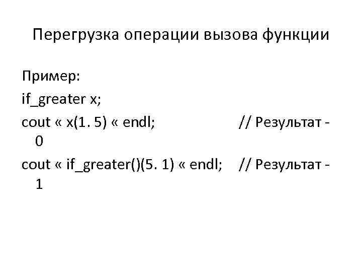 Перегрузка операции вызова функции Пример: if_greater х; cout « х(1. 5) « endl; 0