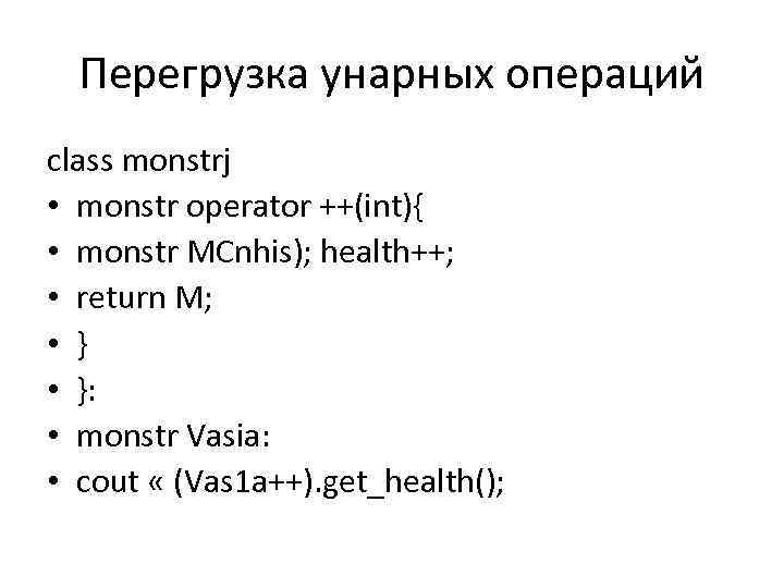 Перегрузка унарных операций class monstrj • monstr operator ++(int){ • monstr MCnhis); health++; •