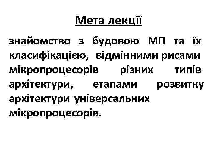 Мета лекції знайомство з будовою МП та їх класифікацією, відмінними рисами мікропроцесорів різних типів