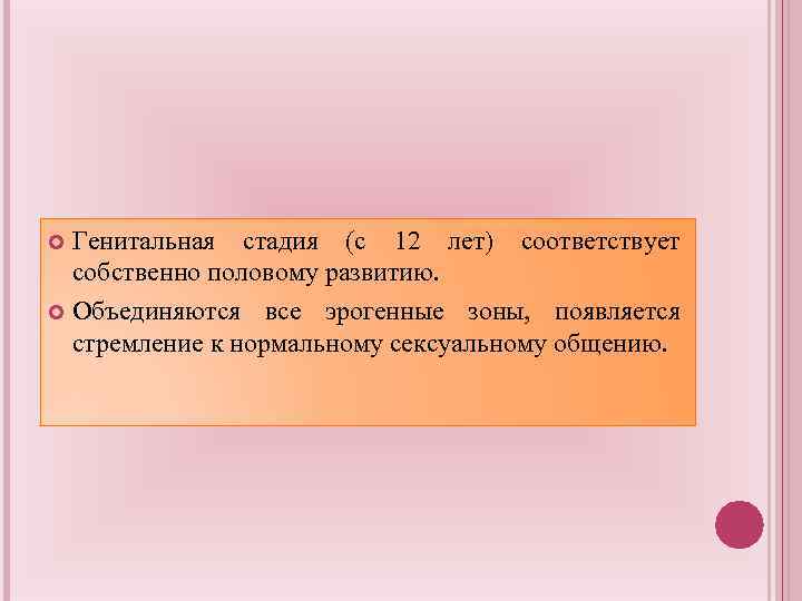 Генитальная стадия (с 12 лет) соответствует собственно половому развитию. Объединяются все эрогенные зоны, появляется