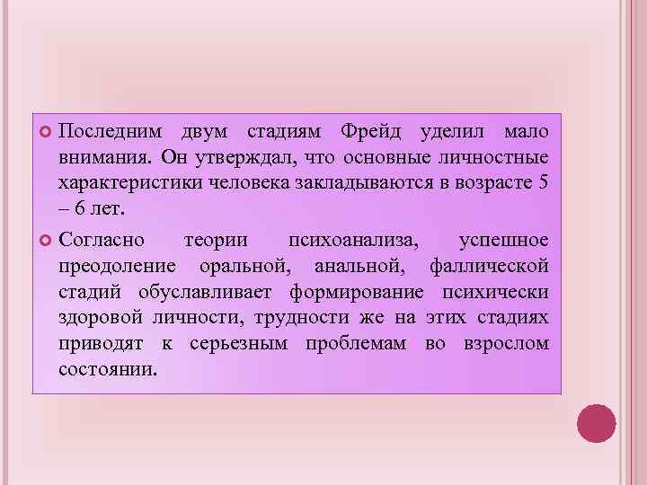 Последним двум стадиям Фрейд уделил мало внимания. Он утверждал, что основные личностные характеристики человека