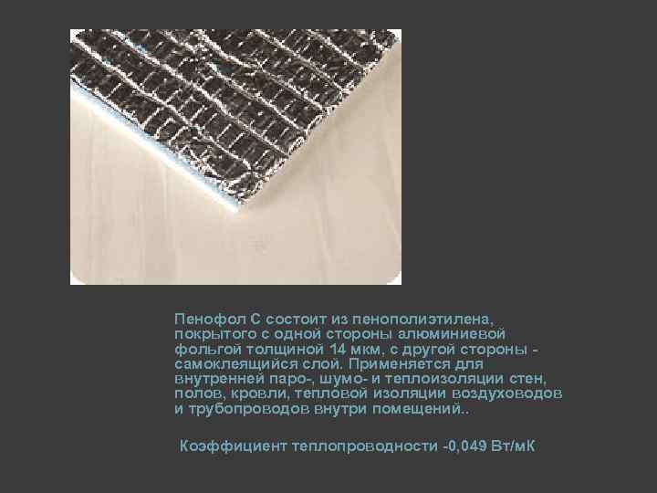 Пенофол C состоит из пенополиэтилена, покрытого с одной стороны алюминиевой фольгой толщиной 14 мкм,