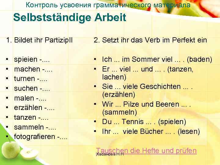 Контроль усвоения грамматического материала Selbstständige Arbeit 1. Bildet ihr Partizip. II 2. Setzt ihr