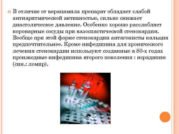  В отличие от верапамила препарат обладает слабой антиаритмической активностью, сильно снижает диастолическое давление.