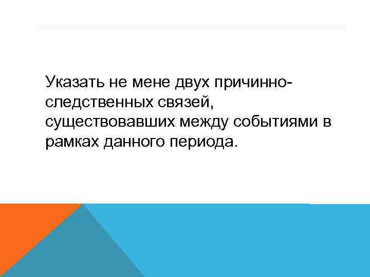  Указать не мене двух причинноследственных связей, существовавших между событиями в рамках данного периода.