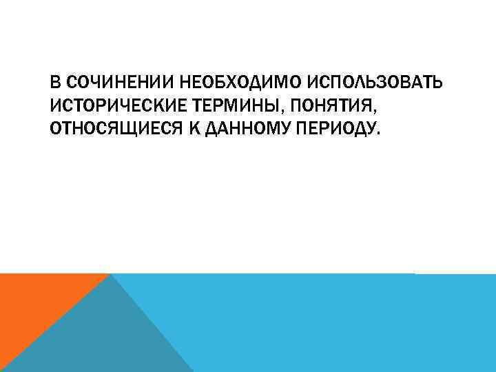 В СОЧИНЕНИИ НЕОБХОДИМО ИСПОЛЬЗОВАТЬ ИСТОРИЧЕСКИЕ ТЕРМИНЫ, ПОНЯТИЯ, ОТНОСЯЩИЕСЯ К ДАННОМУ ПЕРИОДУ. 