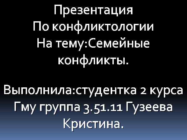 Презентация По конфликтологии На тему: Семейные конфликты. Выполнила: студентка 2 курса Гму группа 3.