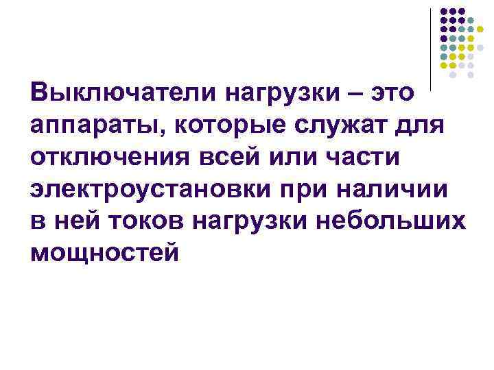 Выключатели нагрузки – это аппараты, которые служат для отключения всей или части электроустановки при