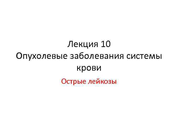 Лекция 10 Опухолевые заболевания системы крови Острые лейкозы 