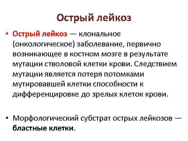 Острый лейкоз • Острый лейкоз — клональное (онкологическое) заболевание, первично возникающее в костном мозге