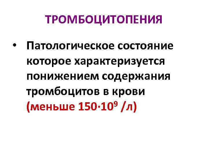 ТРОМБОЦИТОПЕНИЯ • Патологическое состояние которое характеризуется понижением содержания тромбоцитов в крови (меньше 150· 109