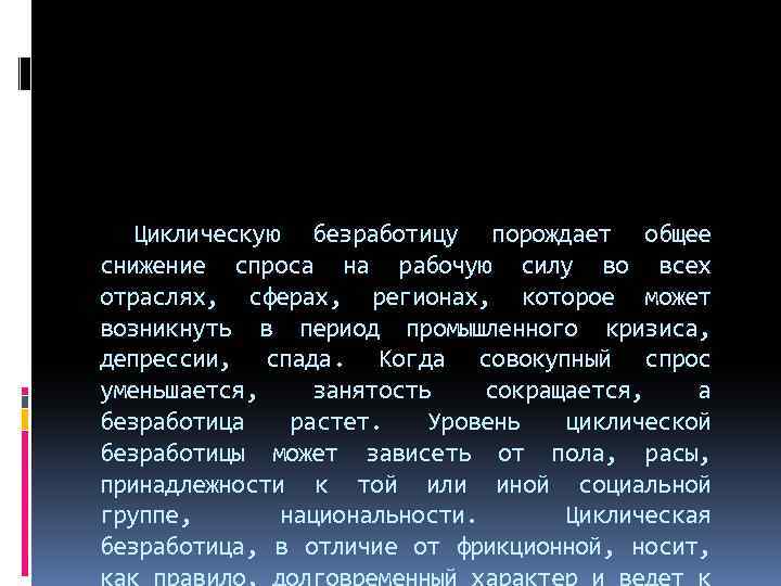 Циклическую безработицу порождает общее снижение спроса на рабочую силу во всех отраслях, сферах, регионах,