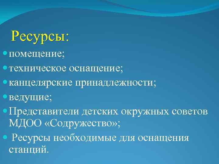 Ресурсы: помещение; техническое оснащение; канцелярские принадлежности; ведущие; Представители детских окружных советов МДОО «Содружество» ;