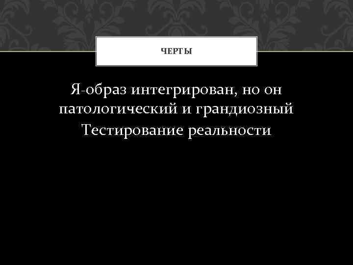 ЧЕРТЫ Я-образ интегрирован, но он патологический и грандиозный Тестирование реальности 