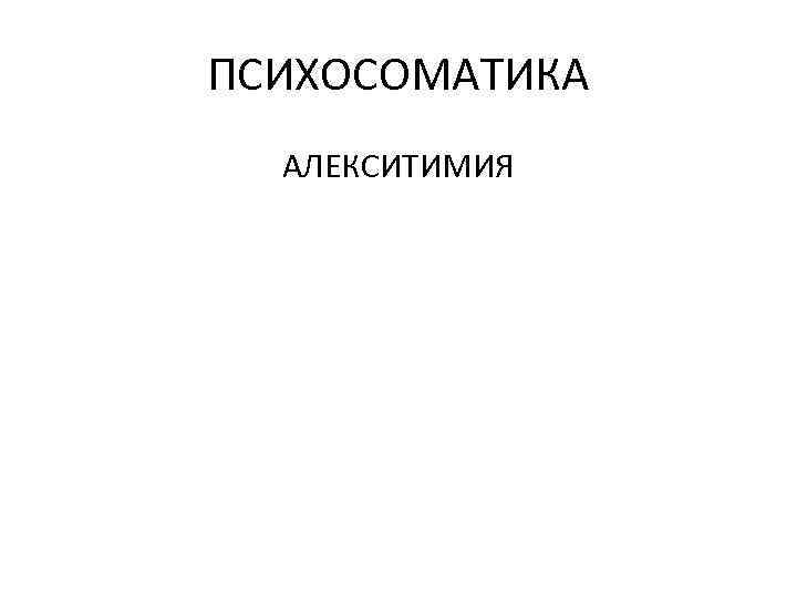 ПСИХОСОМАТИКА АЛЕКСИТИМИЯ 