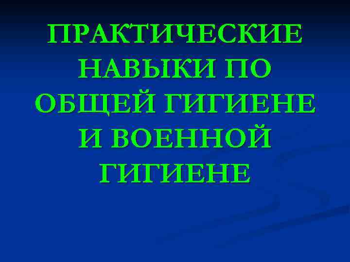 ПРАКТИЧЕСКИЕ НАВЫКИ ПО ОБЩЕЙ ГИГИЕНЕ И ВОЕННОЙ ГИГИЕНЕ 