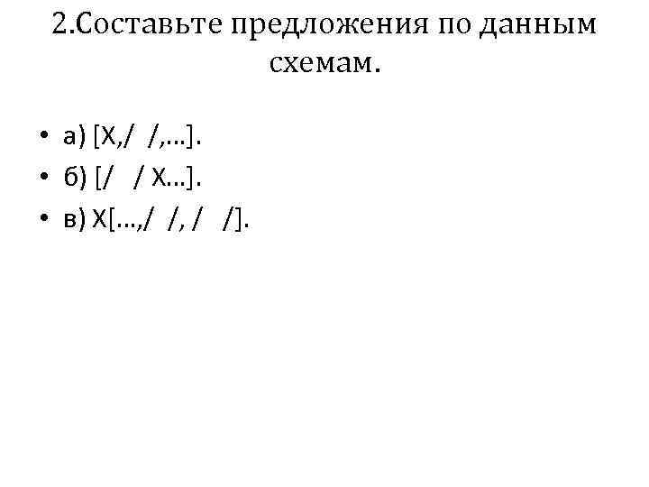 2. Составьте предложения по данным схемам. • а) [Х‚/ /, …]. • б) [/