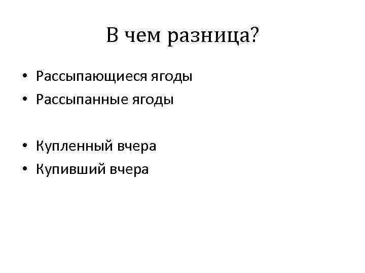 В чем разница? • Рассыпающиеся ягоды • Рассыпанные ягоды • Купленный вчера • Купивший