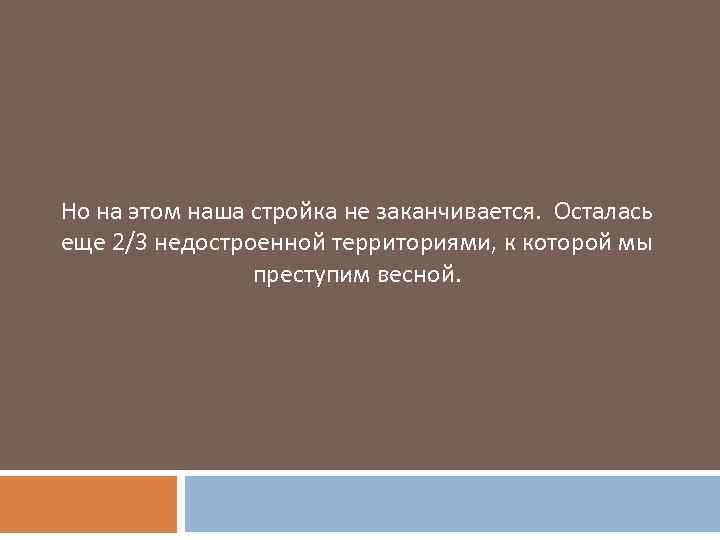 Но на этом наша стройка не заканчивается. Осталась еще 2/3 недостроенной территориями, к которой