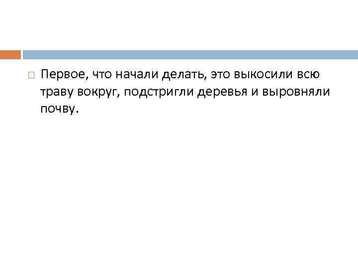  Первое, что начали делать, это выкосили всю траву вокруг, подстригли деревья и выровняли