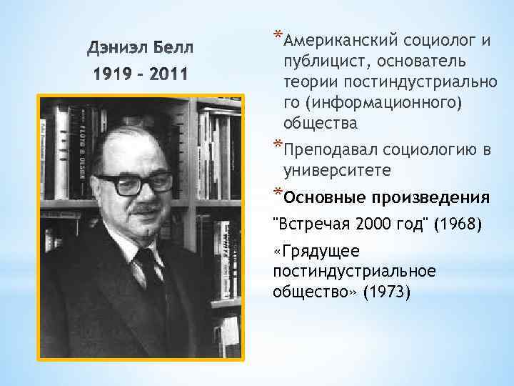 *Американский социолог и публицист, основатель теории постиндустриально го (информационного) общества *Преподавал социологию в университете