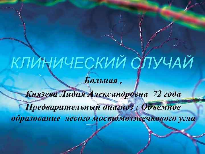 КЛИНИЧЕСКИЙ СЛУЧАЙ Больная , Князева Лидия Александровна 72 года Предварительный диагноз : Объемное образование