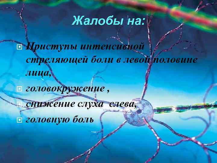 Жалобы на: Приступы интенсивной стреляющей боли в левой половине лица, головокружение , снижение слуха