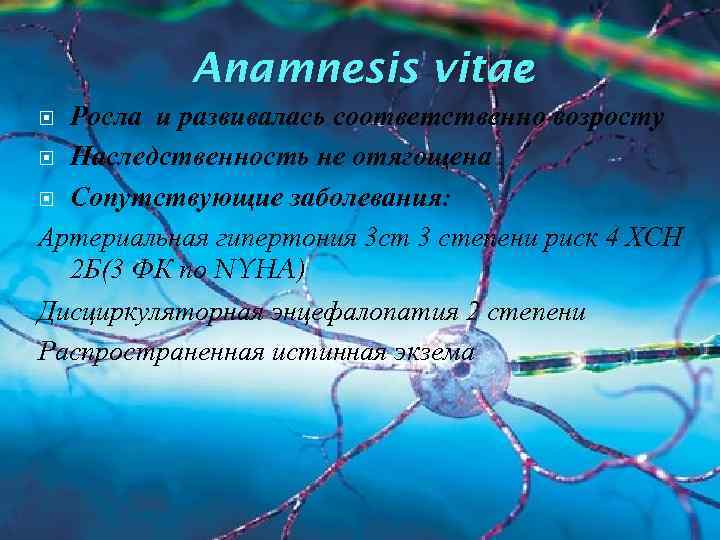 Anamnesis vitae : Росла и развивалась соответственно возросту Наследственность не отягощена Сопутствующие заболевания: Артериальная