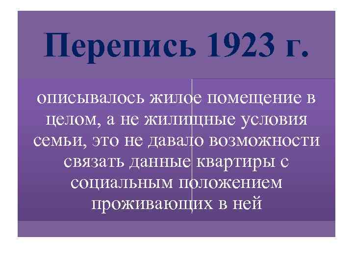 Перепись 1923 г. описывалось жилое помещение в целом, а не жилищные условия семьи, это