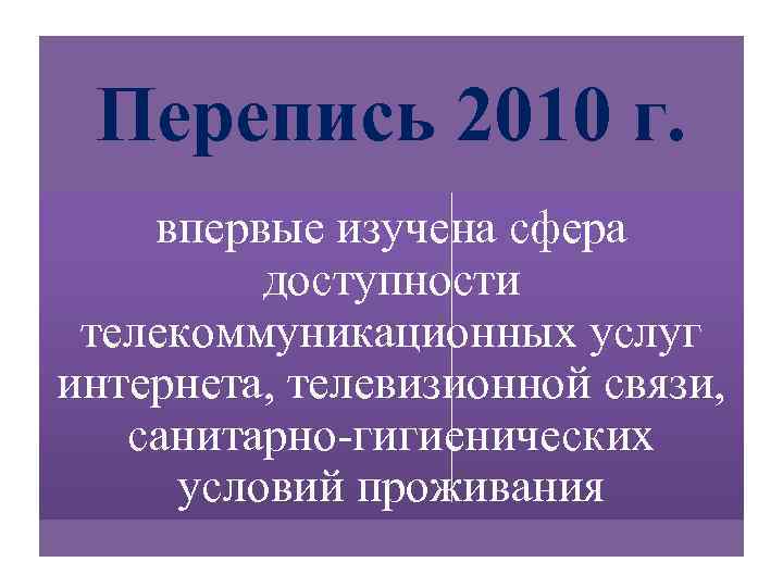 Перепись 2010 г. впервые изучена сфера доступности телекоммуникационных услуг интернета, телевизионной связи, санитарно гигиенических