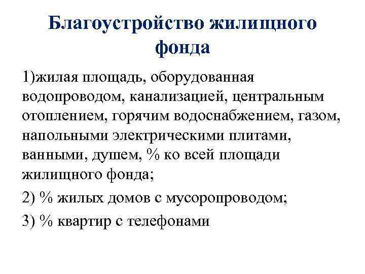 Благоустройство жилищного фонда 1)жилая площадь, оборудованная водопроводом, канализацией, центральным отоплением, горячим водоснабжением, газом, напольными