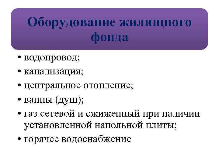Оборудование жилищного фонда • водопровод; • канализация; • центральное отопление; • ванны (душ); •