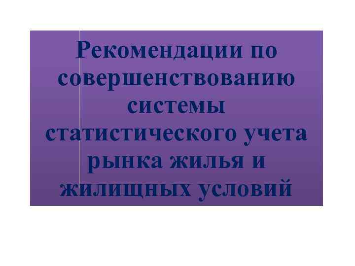 Рекомендации по совершенствованию системы статистического учета рынка жилья и жилищных условий 