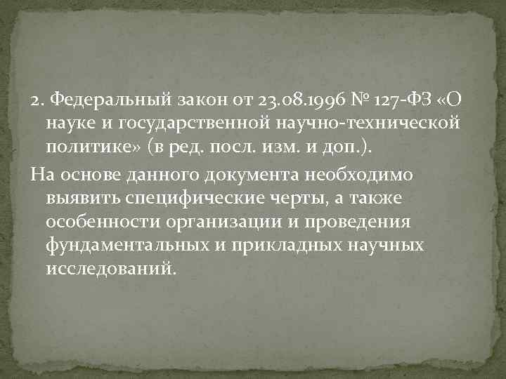 2. Федеральный закон от 23. 08. 1996 № 127 -ФЗ «О науке и государственной