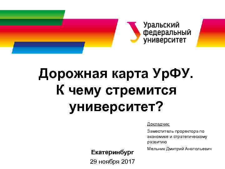 Дорожная карта Ур. ФУ. К чему стремится университет? Докладчик: Заместитель проректора по экономике и