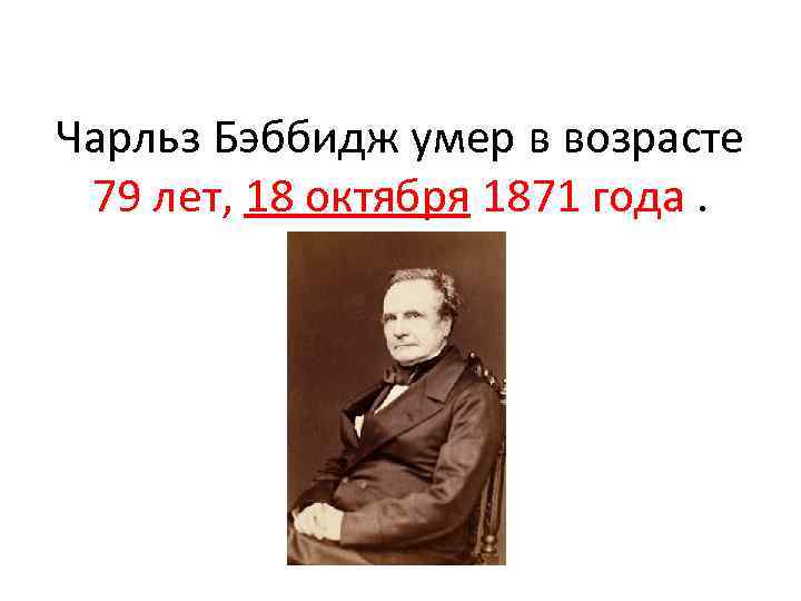 Чарльз Бэббидж умер в возрасте 79 лет, 18 октября 1871 года. 