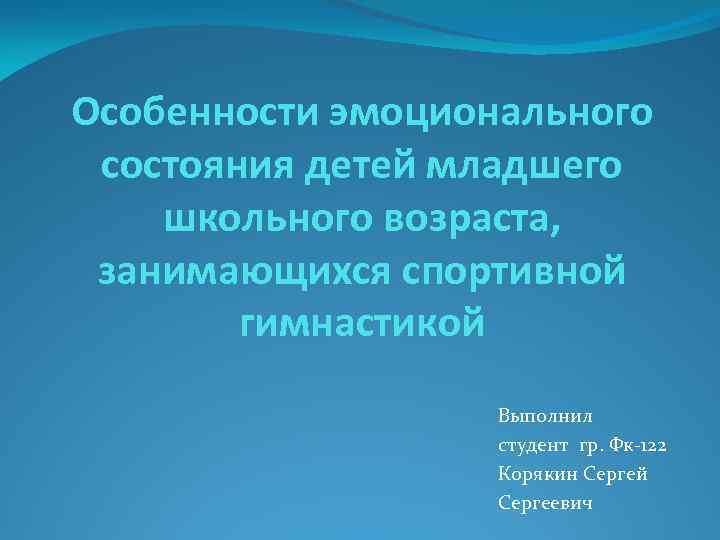 Особенности эмоционального состояния детей младшего школьного возраста, занимающихся спортивной гимнастикой Выполнил студент гр. Фк-122