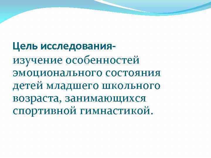 Цель исследованияизучение особенностей эмоционального состояния детей младшего школьного возраста, занимающихся спортивной гимнастикой. 