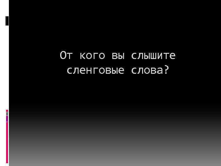 От кого вы слышите сленговые слова? 