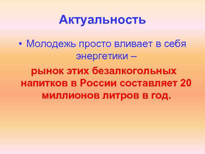 Актуальность • Молодежь просто вливает в себя энергетики – рынок этих безалкогольных напитков в