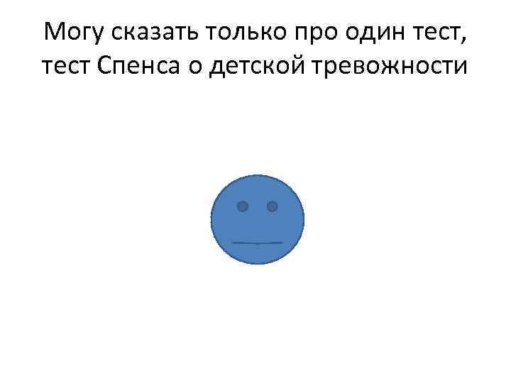 Могу сказать только про один тест, тест Спенса о детской тревожности 