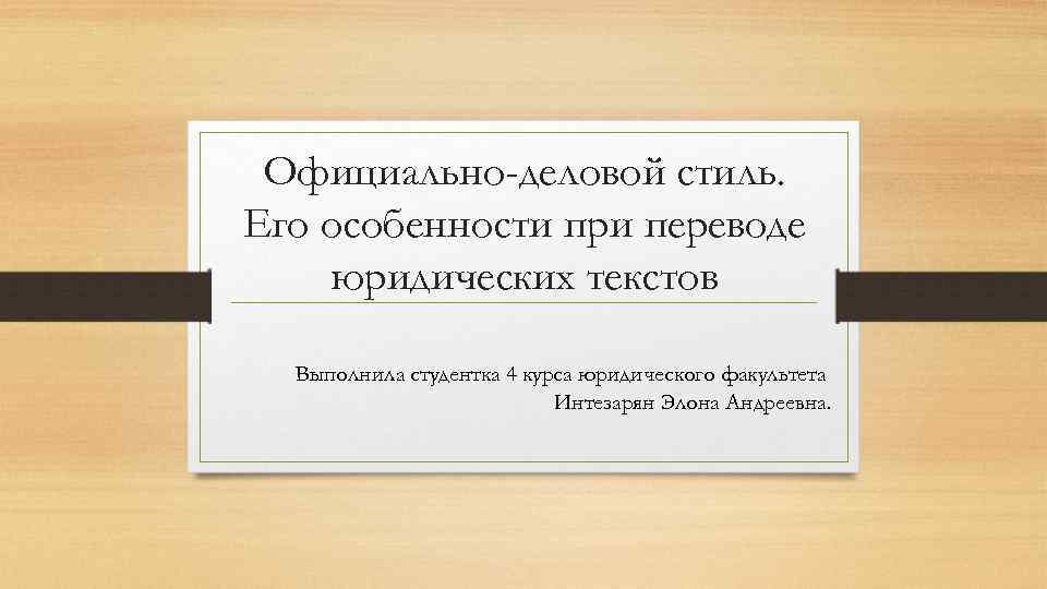 Официально-деловой стиль. Его особенности при переводе юридических текстов Выполнила студентка 4 курса юридического факультета