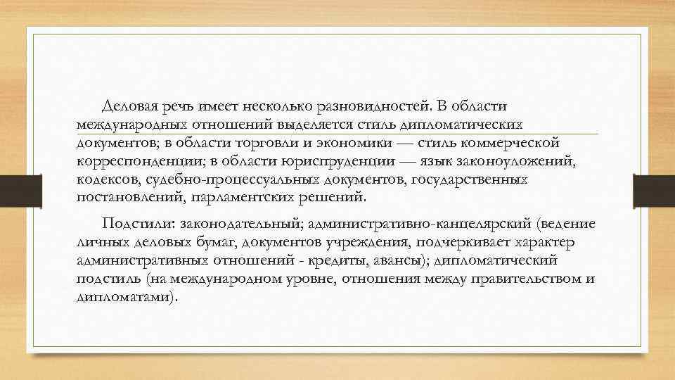 Деловая речь имеет несколько разновидностей. В области международных отношений выделяется стиль дипломатических документов; в