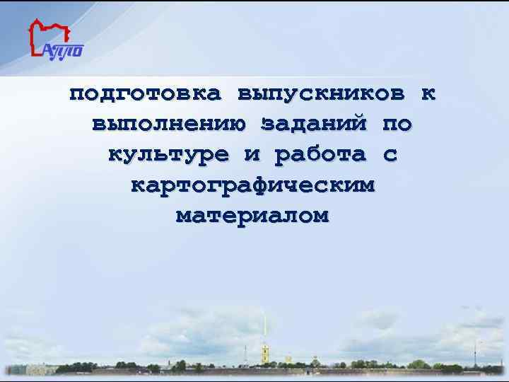 подготовка выпускников к выполнению заданий по культуре и работа с картографическим материалом 