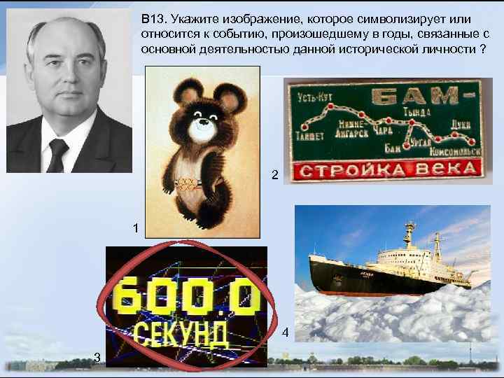 B 13. Укажите изображение, которое символизирует или относится к событию, произошедшему в годы, связанные