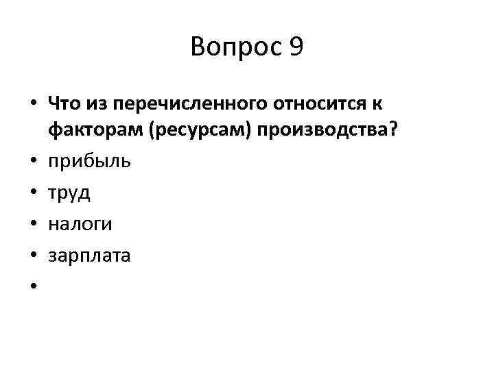 Вопрос 9 • Что из перечисленного относится к факторам (ресурсам) производства? • прибыль •