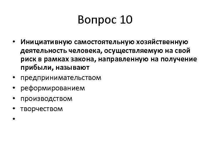 Вопрос 10 • Инициативную самостоятельную хозяйственную деятельность человека, осуществляемую на свой риск в рамках