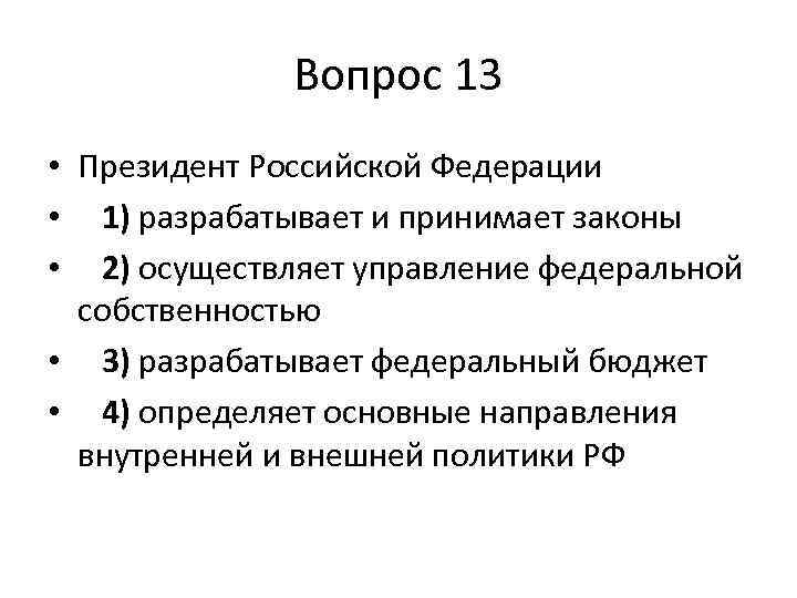 Вопрос 13 • Президент Российской Федерации • 1) разрабатывает и принимает законы • 2)