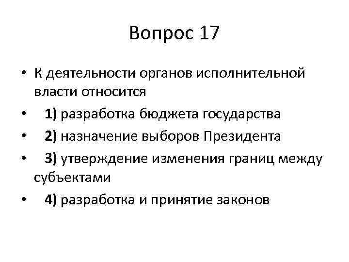 Вопрос 17 • К деятельности органов исполнительной власти относится • 1) разработка бюджета государства